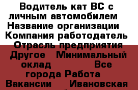 Водитель кат.ВС с личным автомобилем › Название организации ­ Компания-работодатель › Отрасль предприятия ­ Другое › Минимальный оклад ­ 25 000 - Все города Работа » Вакансии   . Ивановская обл.